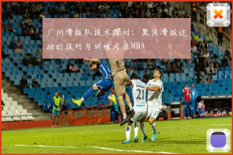 广州滑板队技术探讨：聚焦滑板运动的技巧与训练方法MBA