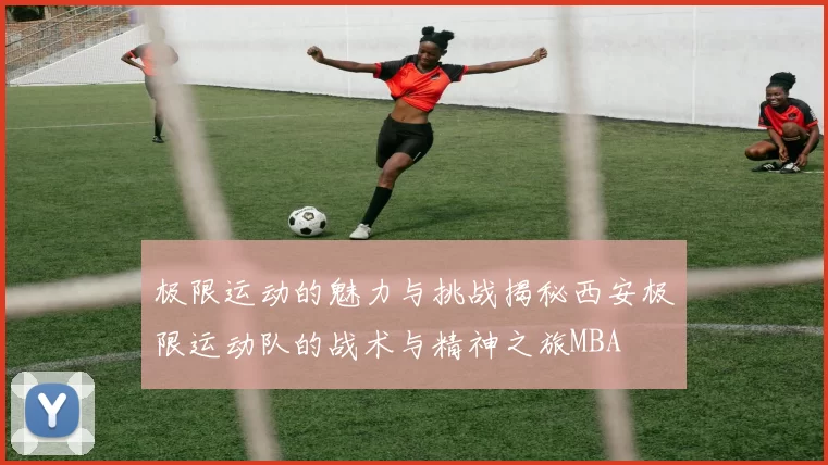 极限运动的魅力与挑战揭秘西安极限运动队的战术与精神之旅MBA