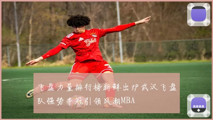飞盘力量排行榜新鲜出炉武汉飞盘队强势夺冠引领风潮MBA