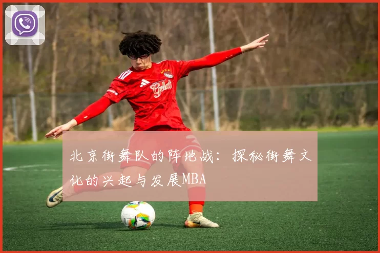北京街舞队的阵地战：探秘街舞文化的兴起与发展MBA