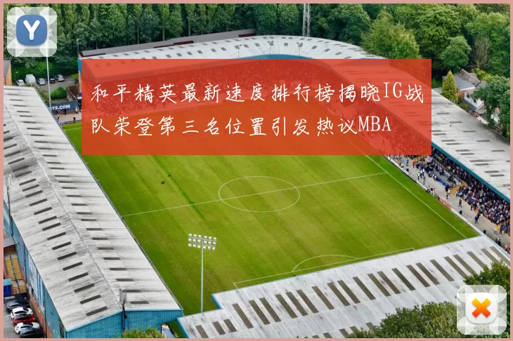 和平精英最新速度排行榜揭晓IG战队荣登第三名位置引发热议MBA