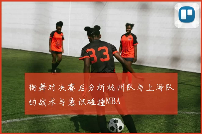 街舞对决赛后分析杭州队与上海队的战术与意识碰撞MBA