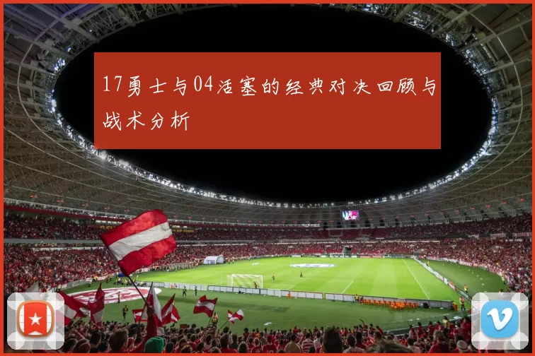 17勇士与04活塞的经典对决回顾与战术分析