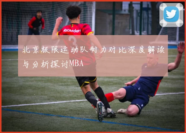 北京极限运动队耐力对比深度解读与分析探讨MBA