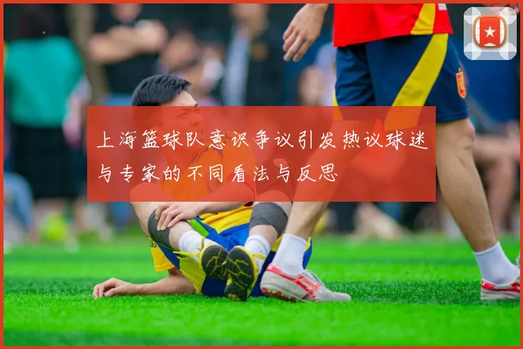 上海篮球队意识争议引发热议球迷与专家的不同看法与反思